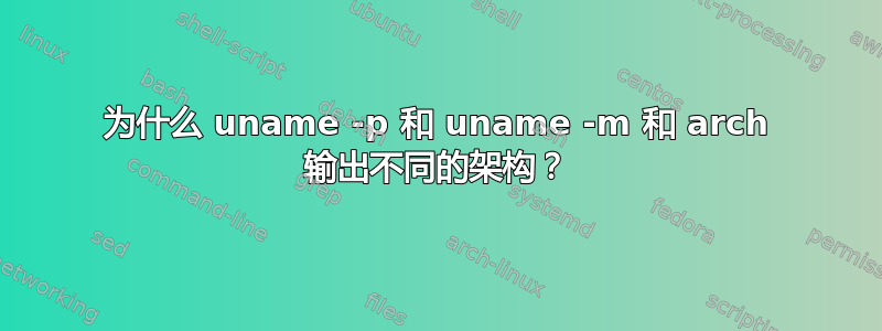 为什么 uname -p 和 uname -m 和 arch 输出不同的架构？