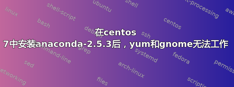 在centos 7中安装anaconda-2.5.3后，yum和gnome无法工作