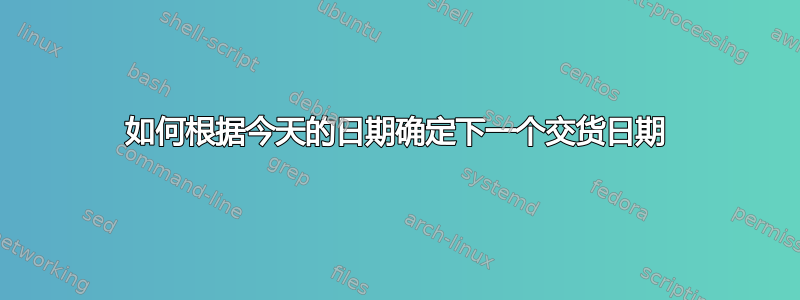 如何根据今天的日期确定下一个交货日期