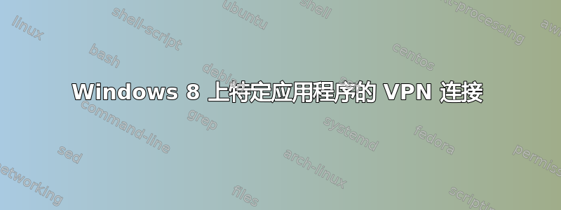 Windows 8 上特定应用程序的 VPN 连接