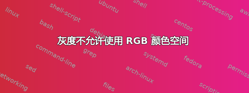 灰度不允许使用 RGB 颜色空间