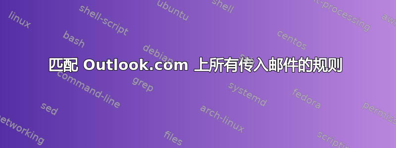 匹配 Outlook.com 上所有传入邮件的规则