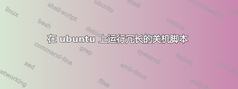 在 ubuntu 上运行冗长的关机脚本