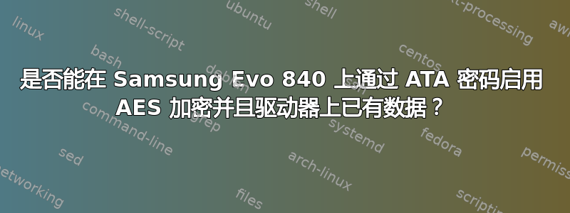 是否能在 Samsung Evo 840 上通过 ATA 密码启用 AES 加密并且驱动器上已有数据？