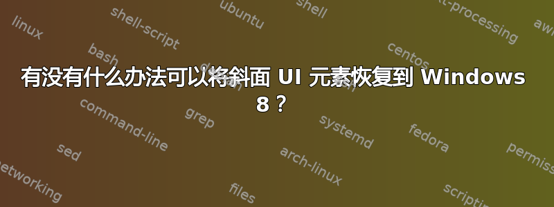 有没有什么办法可以将斜面 UI 元素恢复到 Windows 8？