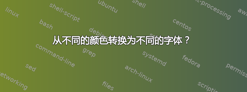 从不同的颜色转换为不同的字体？