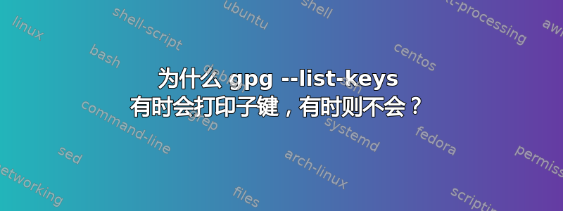 为什么 gpg --list-keys 有时会打印子键，有时则不会？