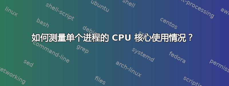 如何测量单个进程的 CPU 核心使用情况？