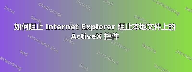 如何阻止 Internet Explorer 阻止本地文件上的 ActiveX 控件