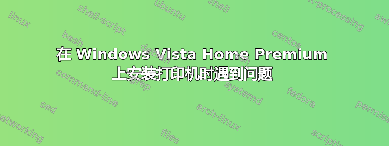 在 Windows Vista Home Premium 上安装打印机时遇到问题