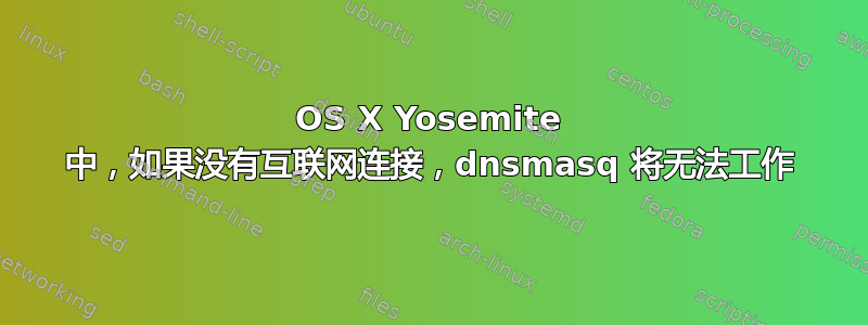 OS X Yosemite 中，如果没有互联网连接，dnsmasq 将无法工作