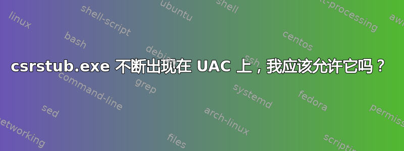 csrstub.exe 不断出现在 UAC 上，我应该允许它吗？