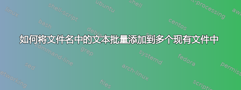 如何将文件名中的文本批量添加到多个现有文件中