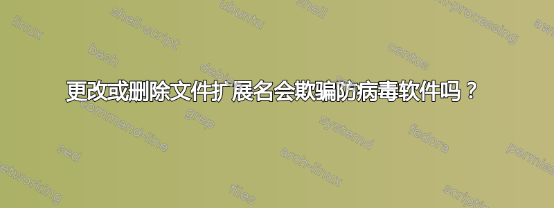 更改或删除文件扩展名会欺骗防病毒软件吗？