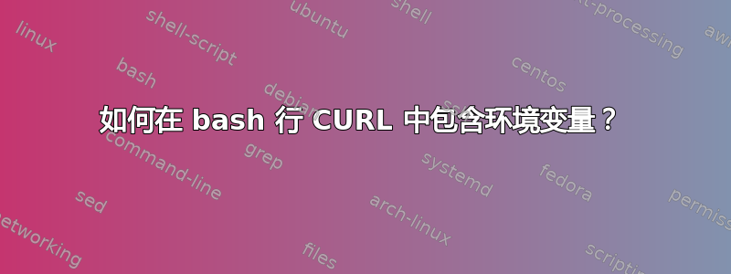 如何在 bash 行 CURL 中包含环境变量？