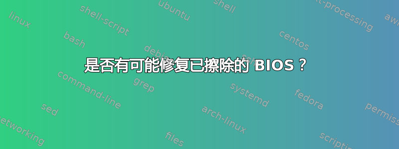 是否有可能修复已擦除的 BIOS？