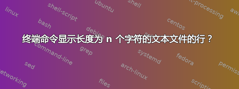 终端命令显示长度为 n 个字符的文本文件的行？