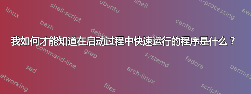 我如何才能知道在启动过程中快速运行的程序是什么？