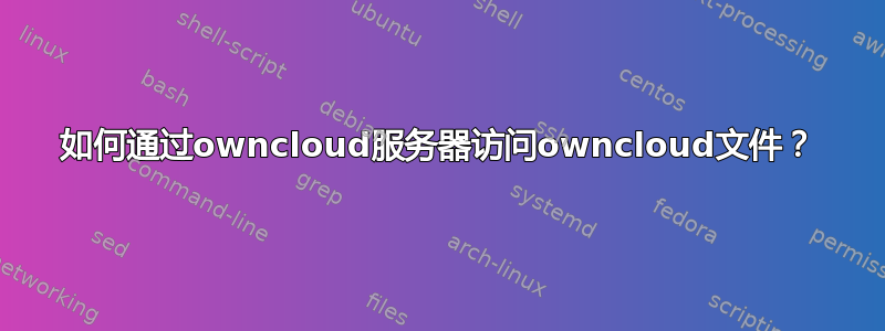 如何通过owncloud服务器访问owncloud文件？