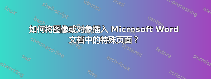 如何将图像或对象插入 Microsoft Word 文档中的特殊页面？