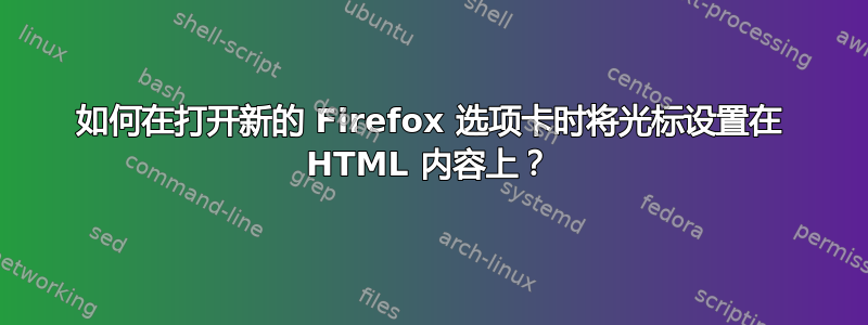 如何在打开新的 Firefox 选项卡时将光标设置在 HTML 内容上？