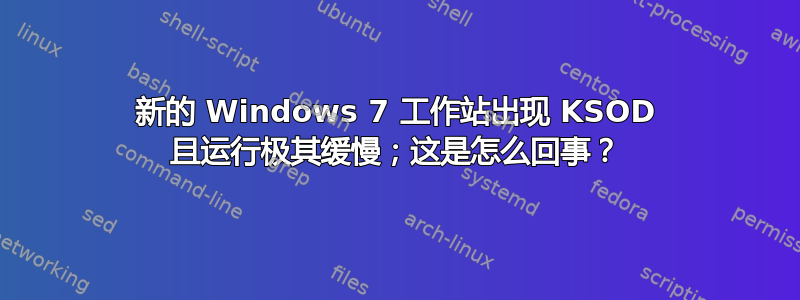 新的 Windows 7 工作站出现 KSOD 且运行极其缓慢；这是怎么回事？