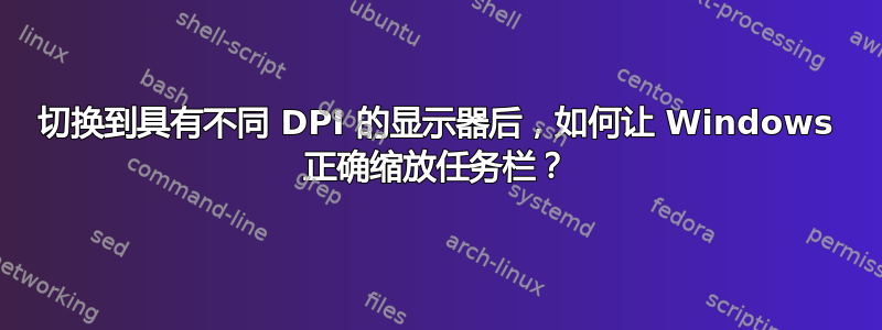 切换到具有不同 DPI 的显示器后，如何让 Windows 正确缩放任务栏？