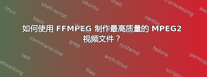 如何使用 FFMPEG 制作最高质量的 MPEG2 视频文件？