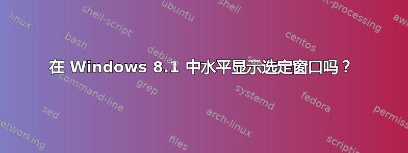 在 Windows 8.1 中水平显示选定窗口吗？