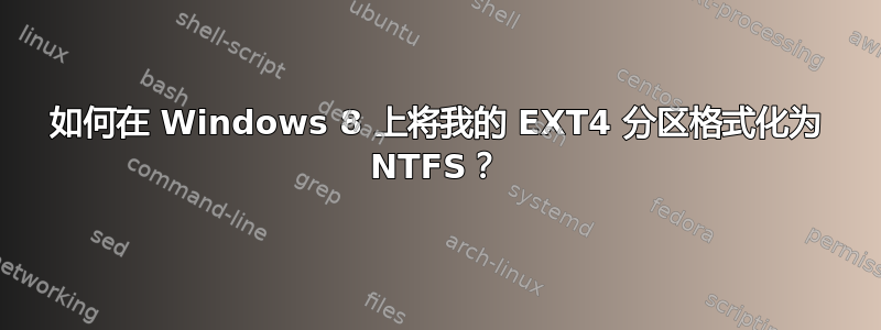 如何在 Windows 8 上将我的 EXT4 分区格式化为 NTFS？