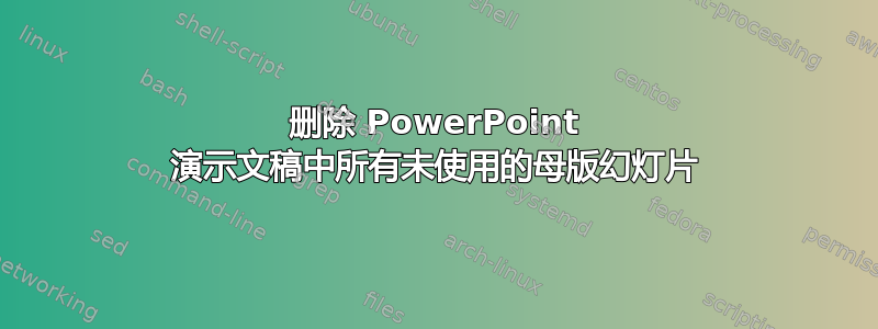 删除 PowerPoint 演示文稿中所有未使用的母版幻灯片