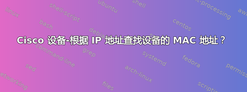 Cisco 设备-根据 IP 地址查找设备的 MAC 地址？