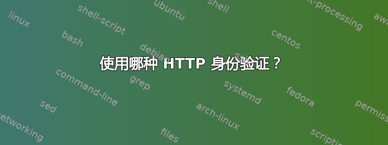 使用哪种 HTTP 身份验证？