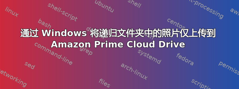 通过 Windows 将递归文件夹中的照片仅上传到 Amazon Prime Cloud Drive