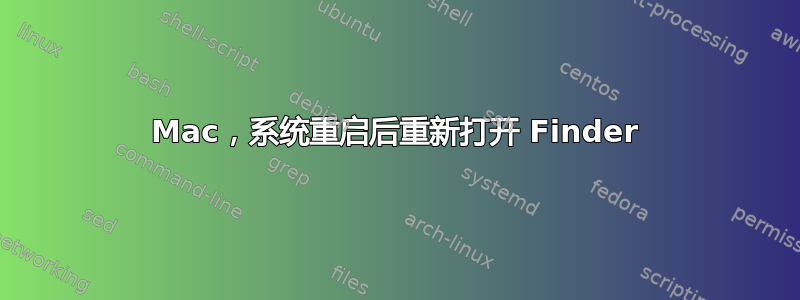 Mac，系统重启后重新打开 Finder