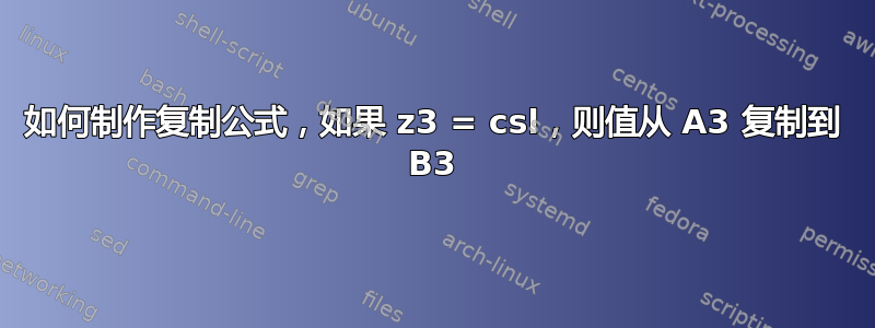 如何制作复制公式，如果 z3 = csl，则值从 A3 复制到 B3