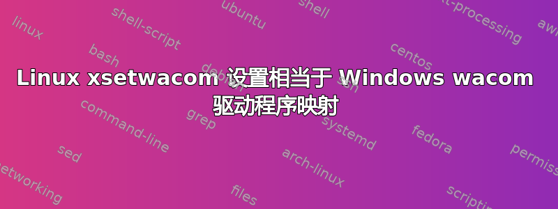 Linux xsetwacom 设置相当于 Windows wacom 驱动程序映射