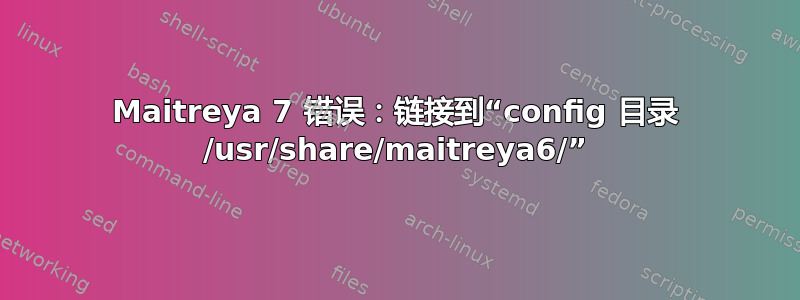 Maitreya 7 错误：链接到“config 目录 /usr/share/maitreya6/”