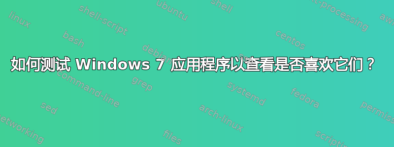 如何测试 Windows 7 应用程序以查看是否喜欢它们？