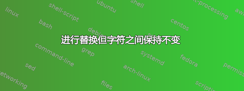 进行替换但字符之间保持不变