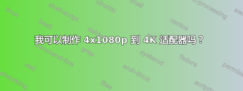 我可以制作 4x1080p 到 4K 适配器吗？