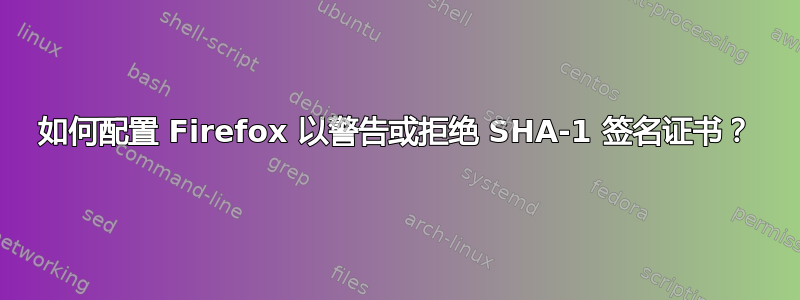 如何配置 Firefox 以警告或拒绝 SHA-1 签名证书？