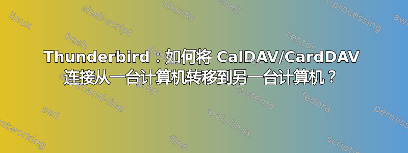 Thunderbird：如何将 CalDAV/CardDAV 连接从一台计算机转移到另一台计算机？