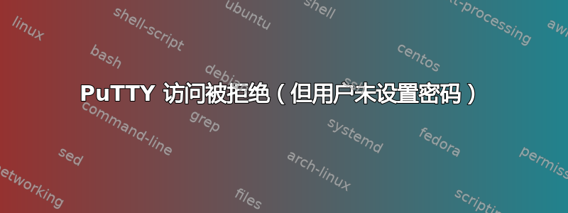 PuTTY 访问被拒绝（但用户未设置密码）