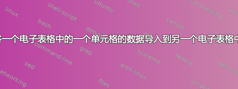 将一个电子表格中的一个单元格的数据导入到另一个电子表格中