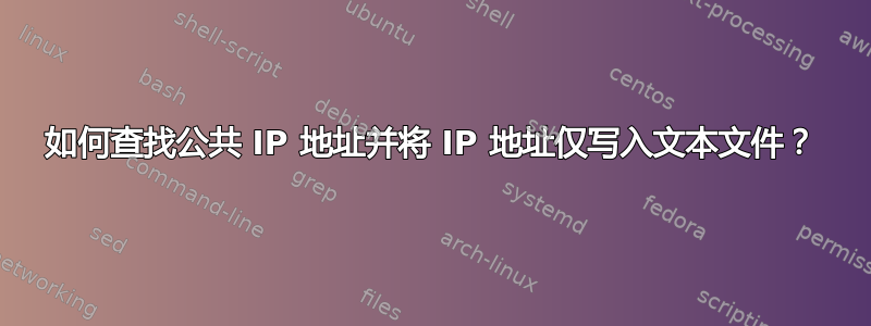 如何查找公共 IP 地址并将 IP 地址仅写入文本文件？