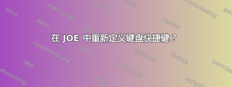 在 JOE 中重新定义键盘快捷键？