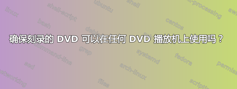 确保刻录的 DVD 可以在任何 DVD 播放机上使用吗？