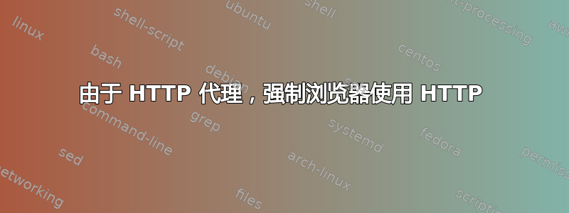 由于 HTTP 代理，强制浏览器使用 HTTP