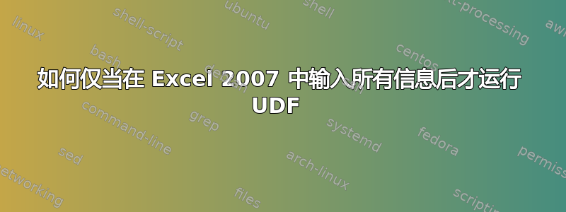 如何仅当在 Excel 2007 中输入所有信息后才运行 UDF 